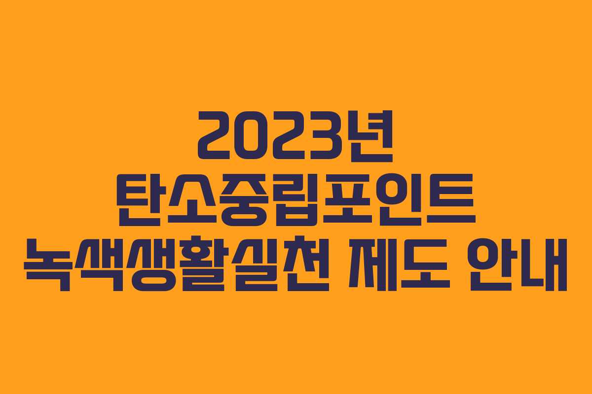 2023년 탄소중립포인트 녹색생활실천 제도 안내