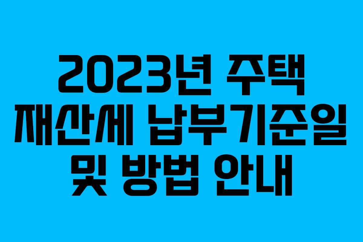 2023년 주택 재산세 납부기준일 및 방법 안내 2023년 주택 재산세 납부기준일 및 방법 안내