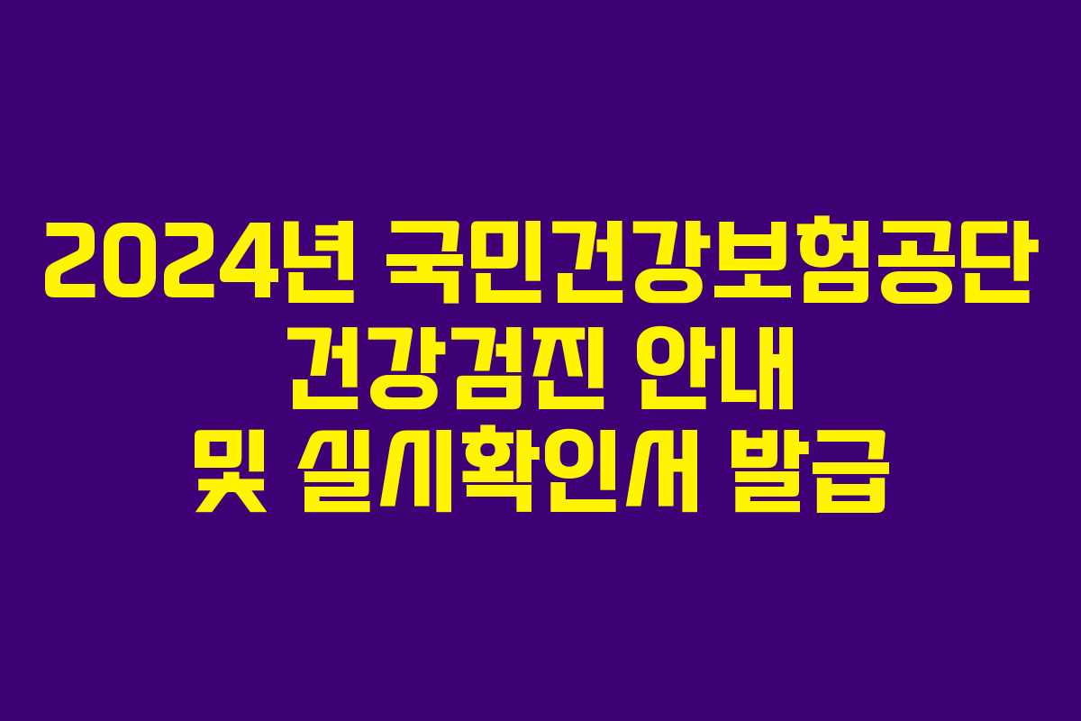 2024년 국민건강보험공단 건강검진 안내 및 실시확인서 발급 2024년 국민건강보험공단 건강검진 안내 및 실시확인서 발급