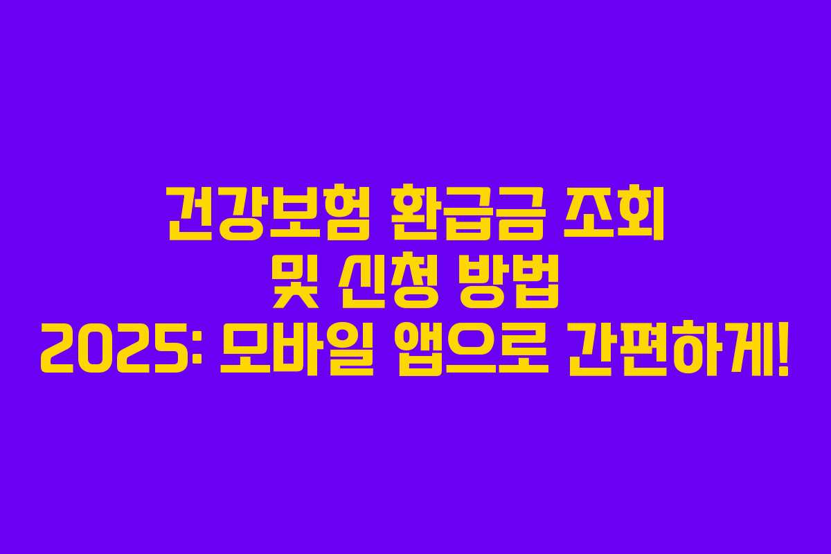 건강보험 환급금 조회 및 신청 방법 2025: 모바일 앱으로 간편하게!