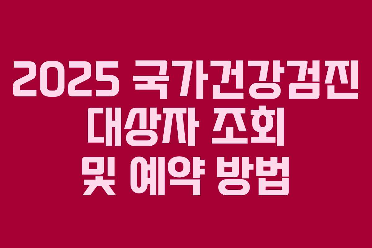 2025 국가건강검진 대상자 조회 및 예약 방법 2025 국가건강검진 대상자 조회 및 예약 방법