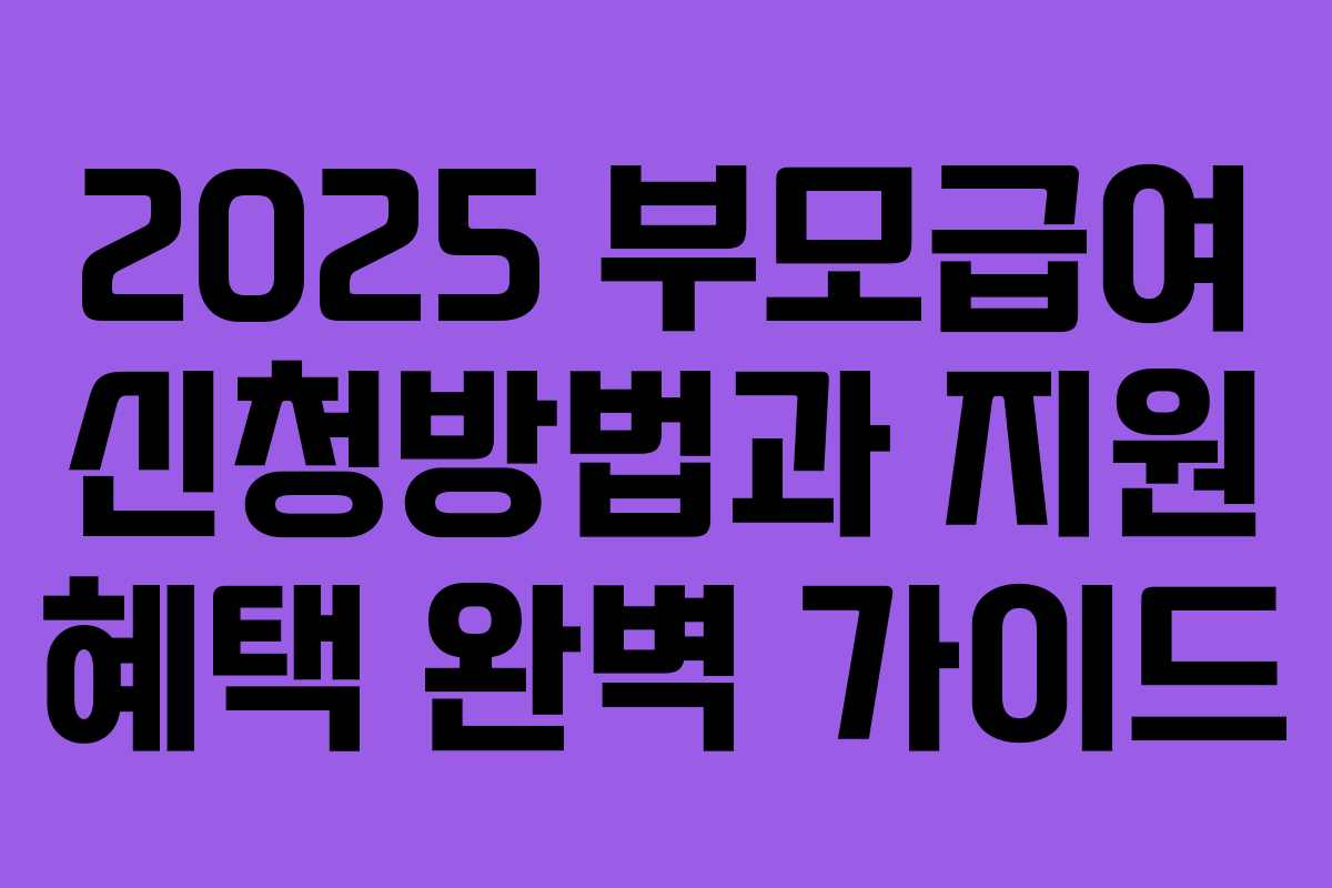 2025 부모급여 신청방법과 지원 혜택 완벽 가이드