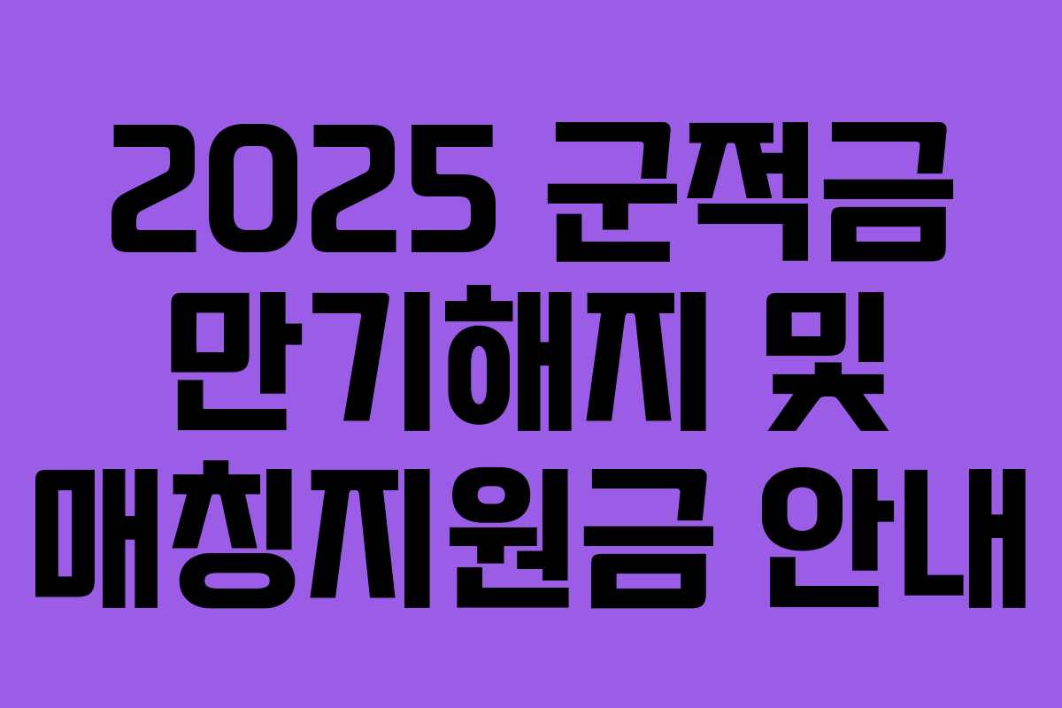 2025 군적금 만기해지 및 매칭지원금 안내