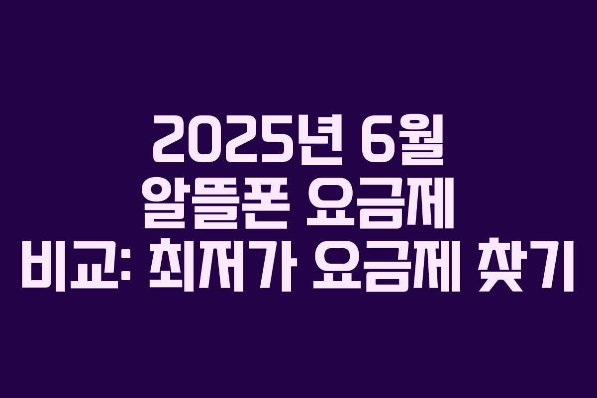 2025년 6월 알뜰폰 요금제 비교: 최저가 요금제 찾기