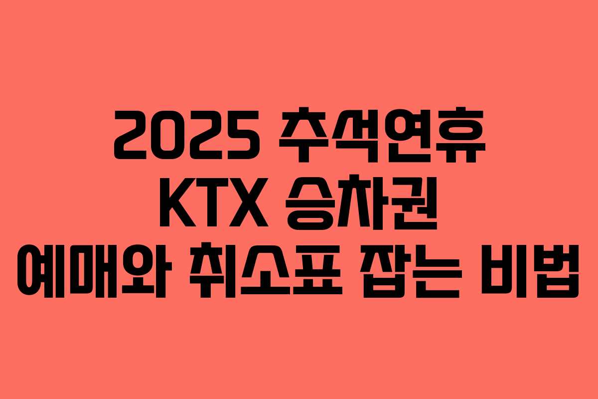 2025 추석연휴 KTX 승차권 예매와 취소표 잡는 비법