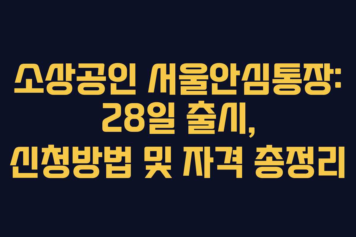 소상공인 서울안심통장: 28일 출시, 신청방법 및 자격 총정리