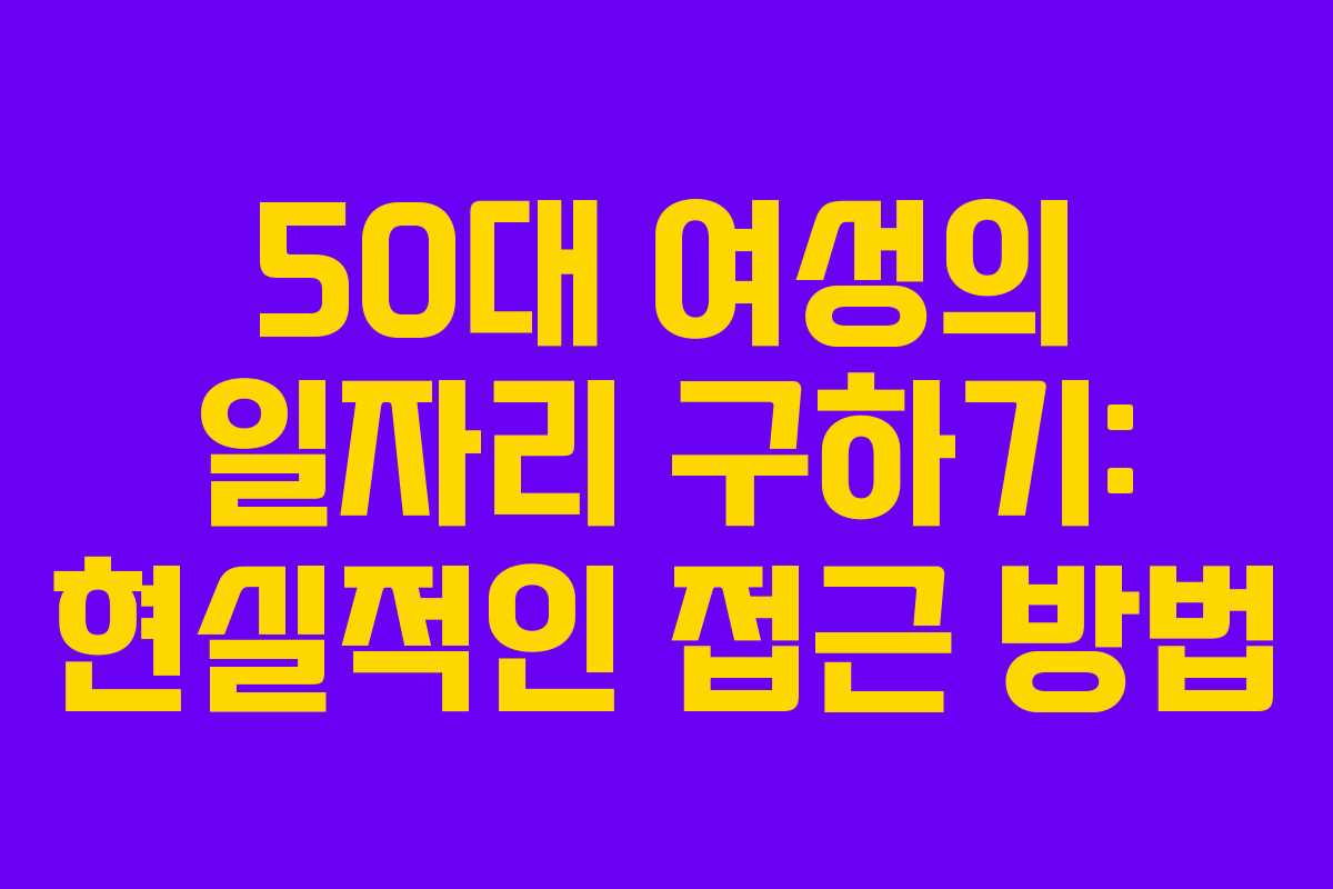 50대 여성의 일자리 구하기: 현실적인 접근 방법