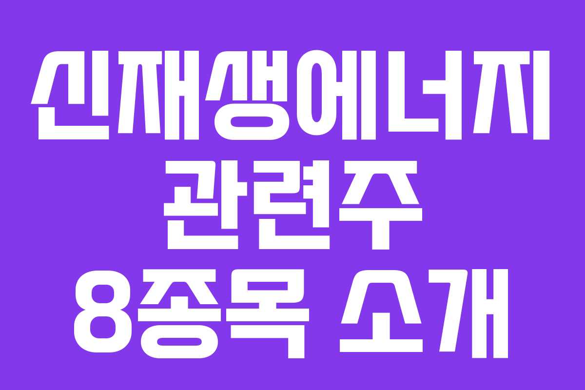 신재생에너지 관련주 8종목 소개
