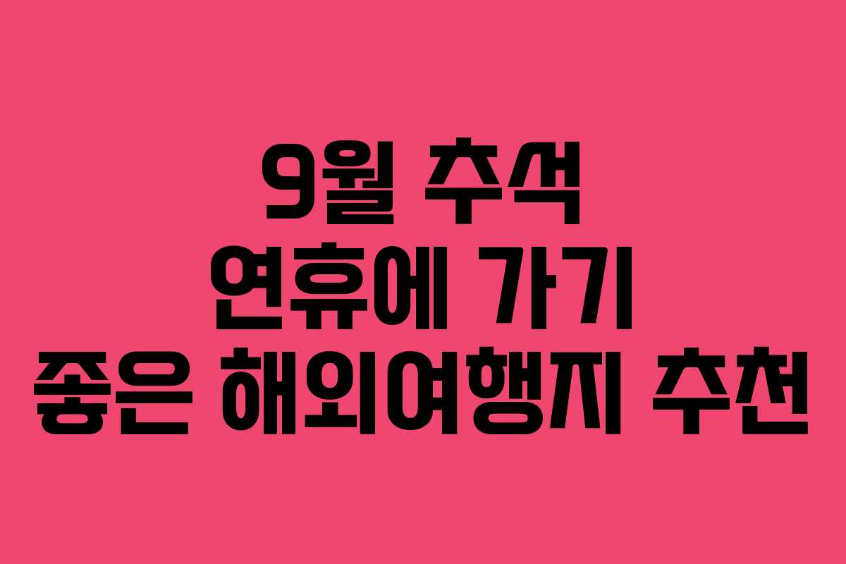 9월 추석 연휴에 가기 좋은 해외여행지 추천