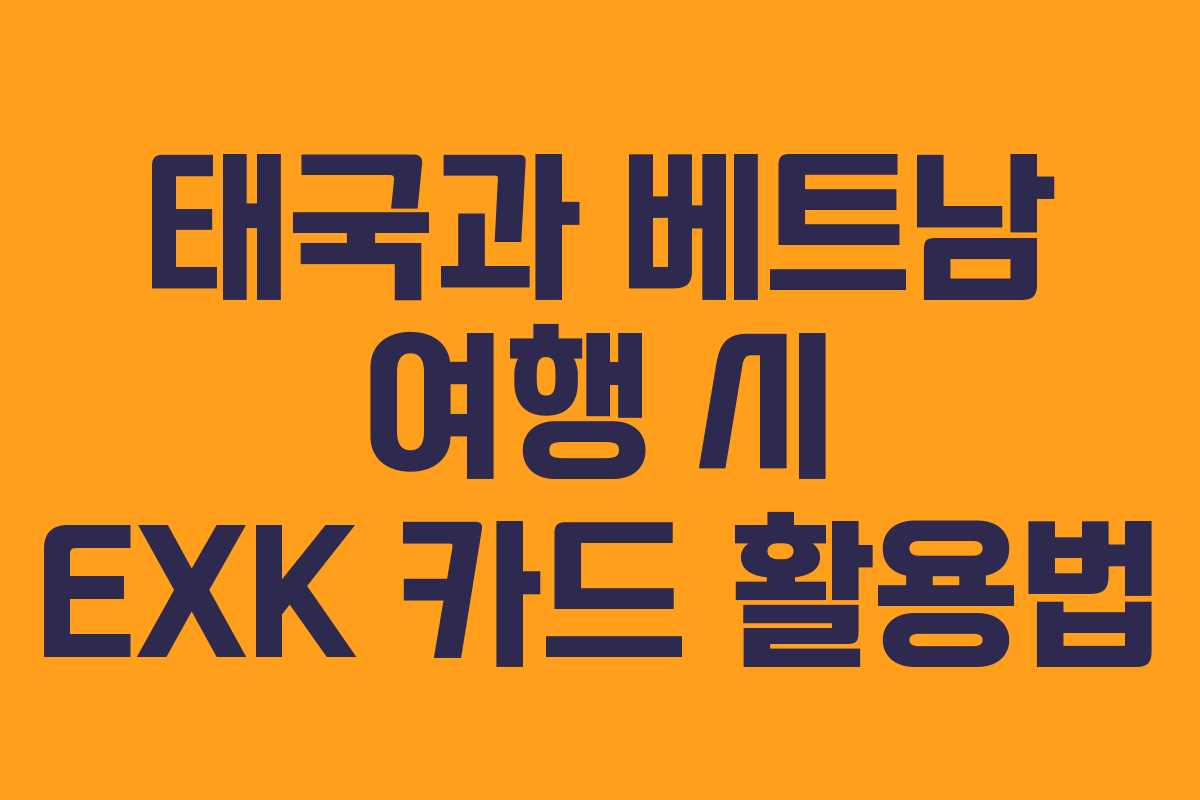 태국과 베트남 여행 시 EXK 카드 활용법