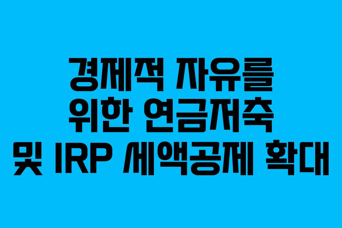 경제적 자유를 위한 연금저축 및 IRP 세액공제 확대
