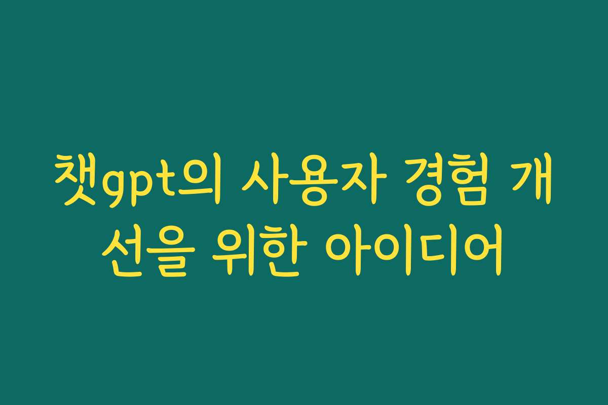 챗gpt의 사용자 경험 개선을 위한 아이디어