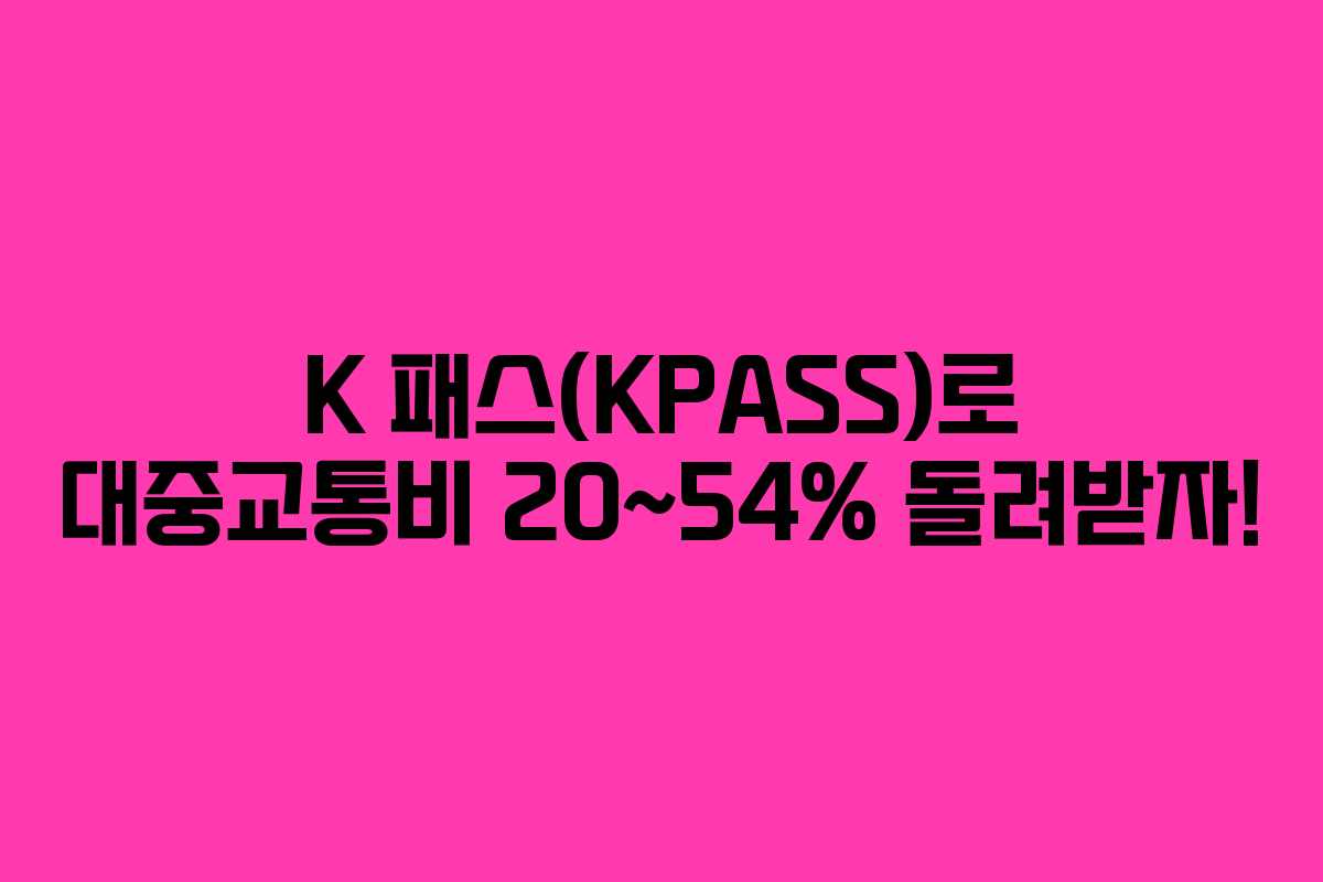 K 패스(KPASS)로 대중교통비 20~54% 돌려받자!