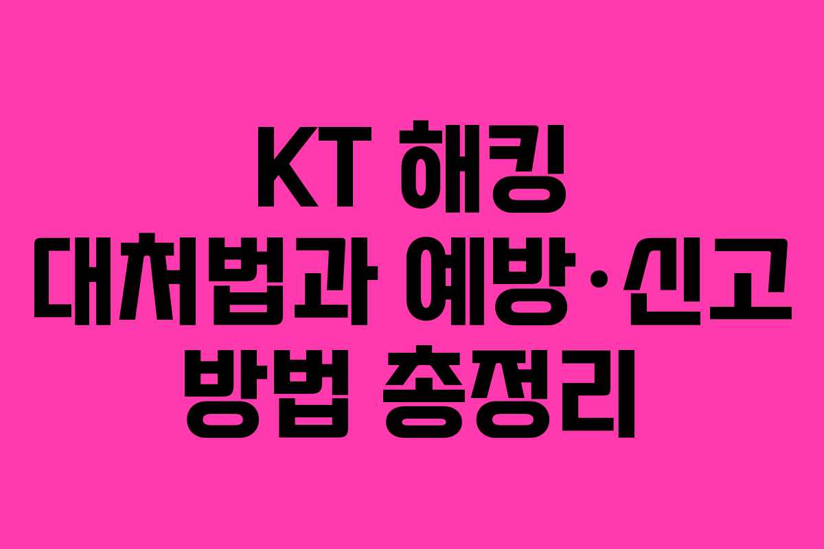 KT 해킹 대처법과 예방·신고 방법 총정리 KT 해킹 대처법과 예방·신고 방법 총정리