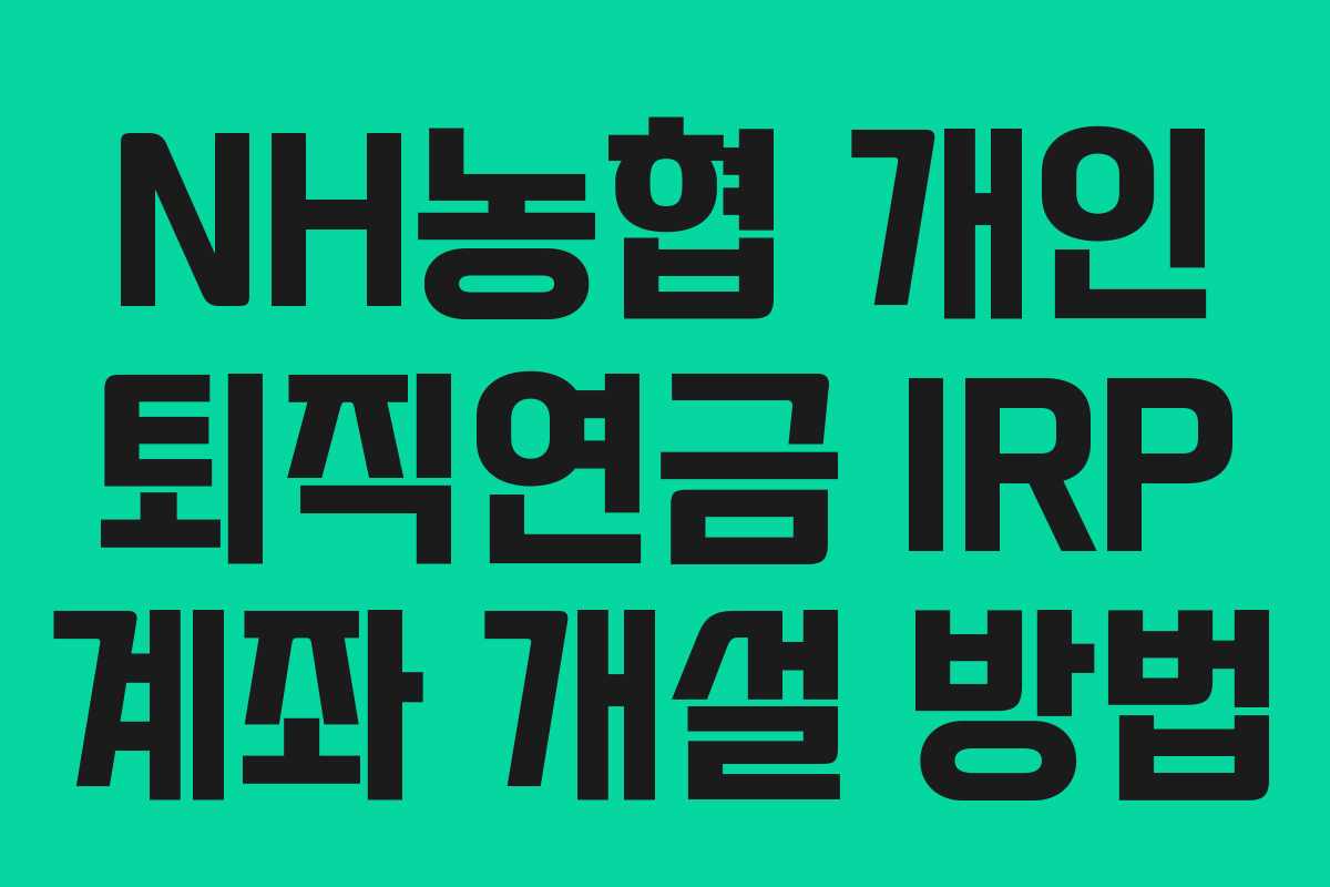 NH농협 개인 퇴직연금 IRP 계좌 개설 방법