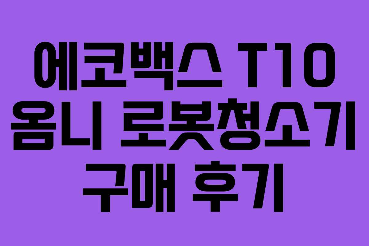 에코백스 T10 옴니 로봇청소기 구매 후기