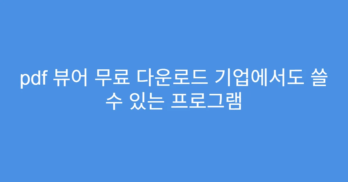 pdf 뷰어 무료 다운로드 기업에서도 쓸 수 있는 프로그램