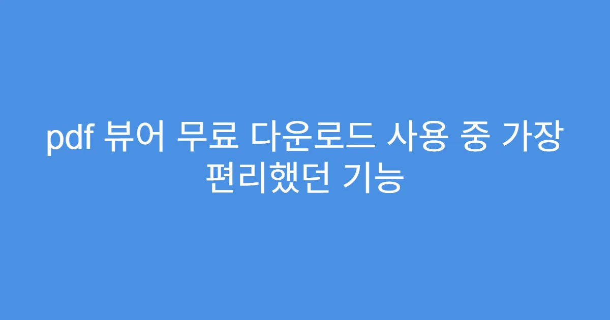 pdf 뷰어 무료 다운로드 사용 중 가장 편리했던 기능