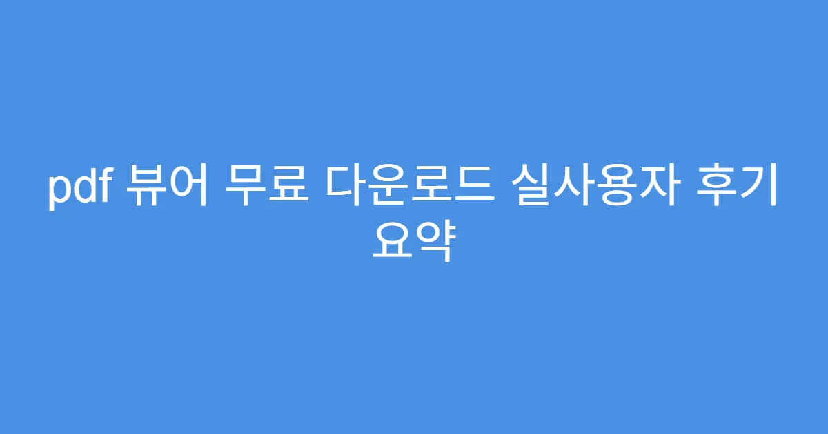 pdf 뷰어 무료 다운로드 실사용자 후기 요약
