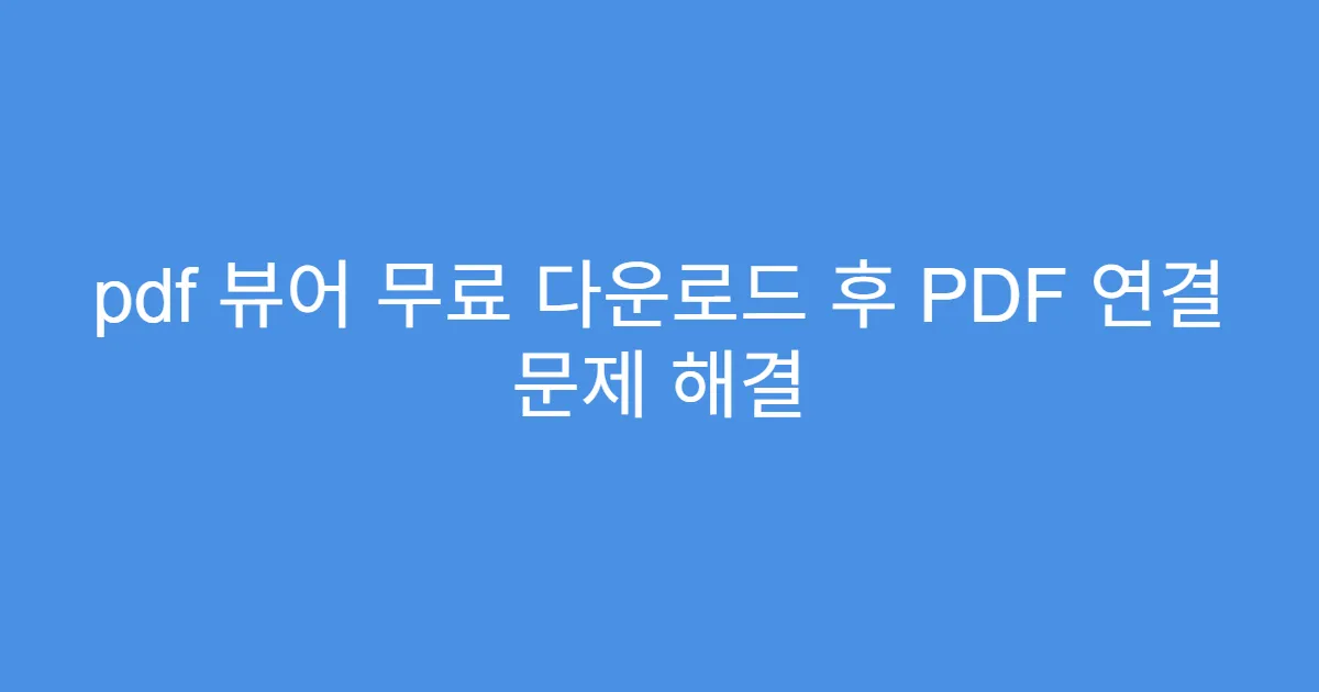 pdf 뷰어 무료 다운로드 후 PDF 연결 문제 해결