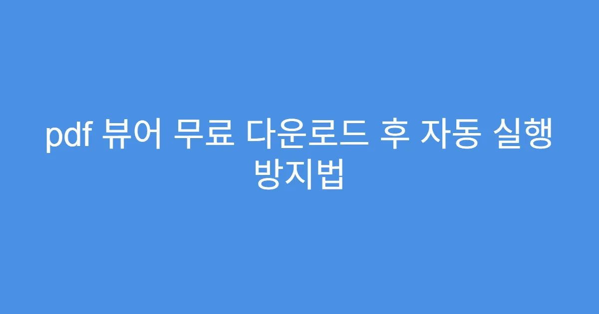 pdf 뷰어 무료 다운로드 후 자동 실행 방지법