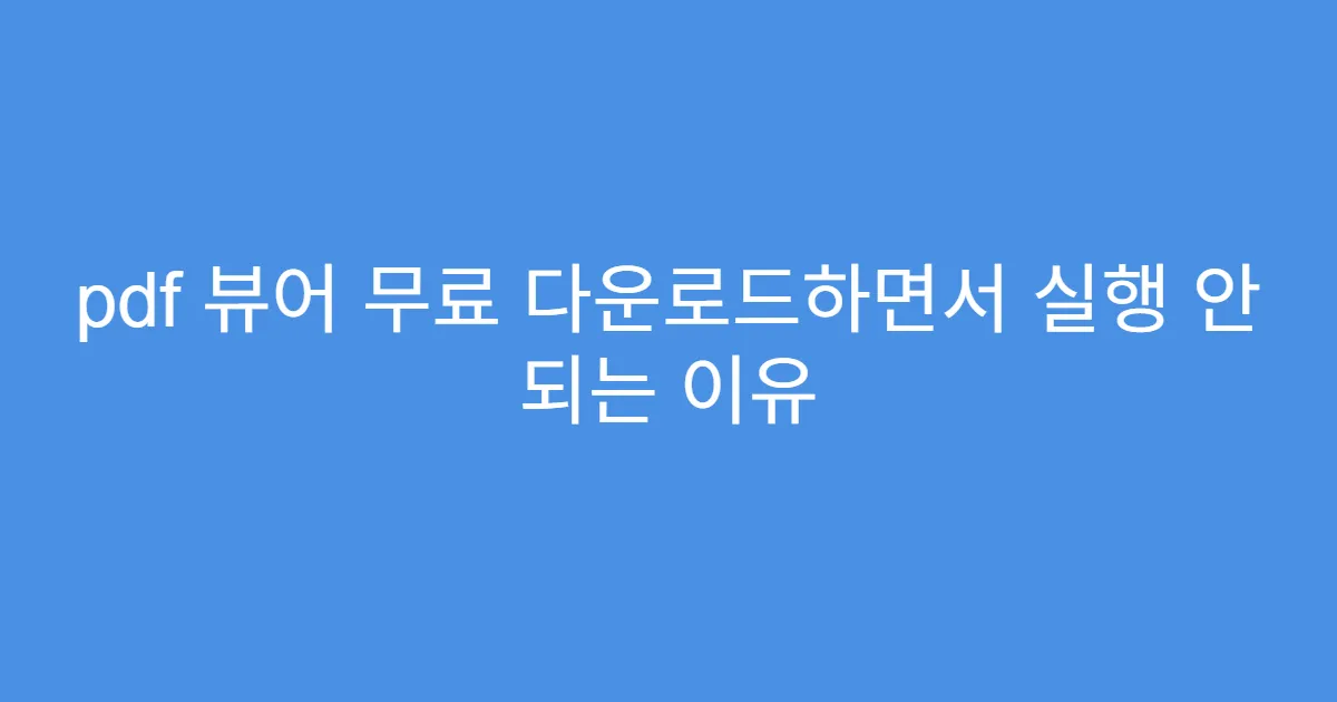 pdf 뷰어 무료 다운로드하면서 실행 안 되는 이유