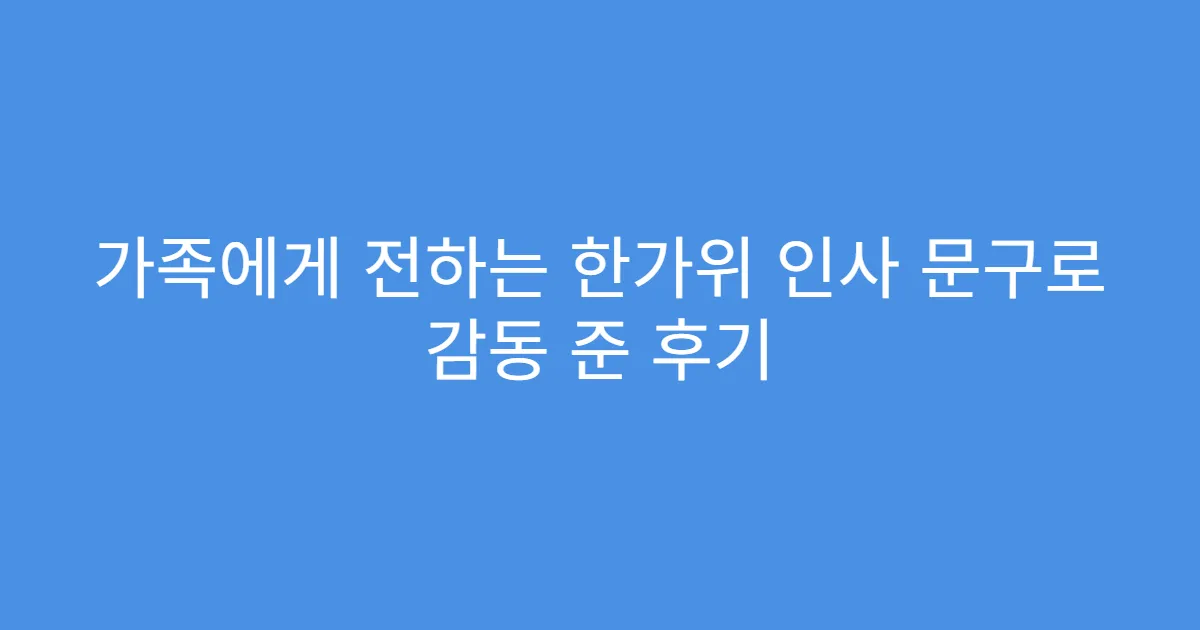 가족에게 전하는 한가위 인사 문구로 감동 준 후기