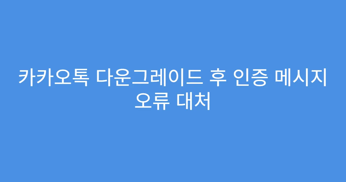 카카오톡 다운그레이드 후 인증 메시지 오류 대처