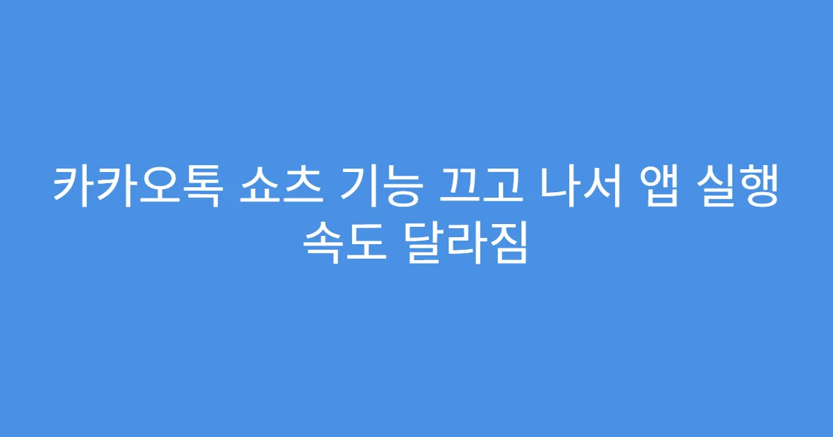 카카오톡 쇼츠 기능 끄고 나서 앱 실행 속도 달라짐