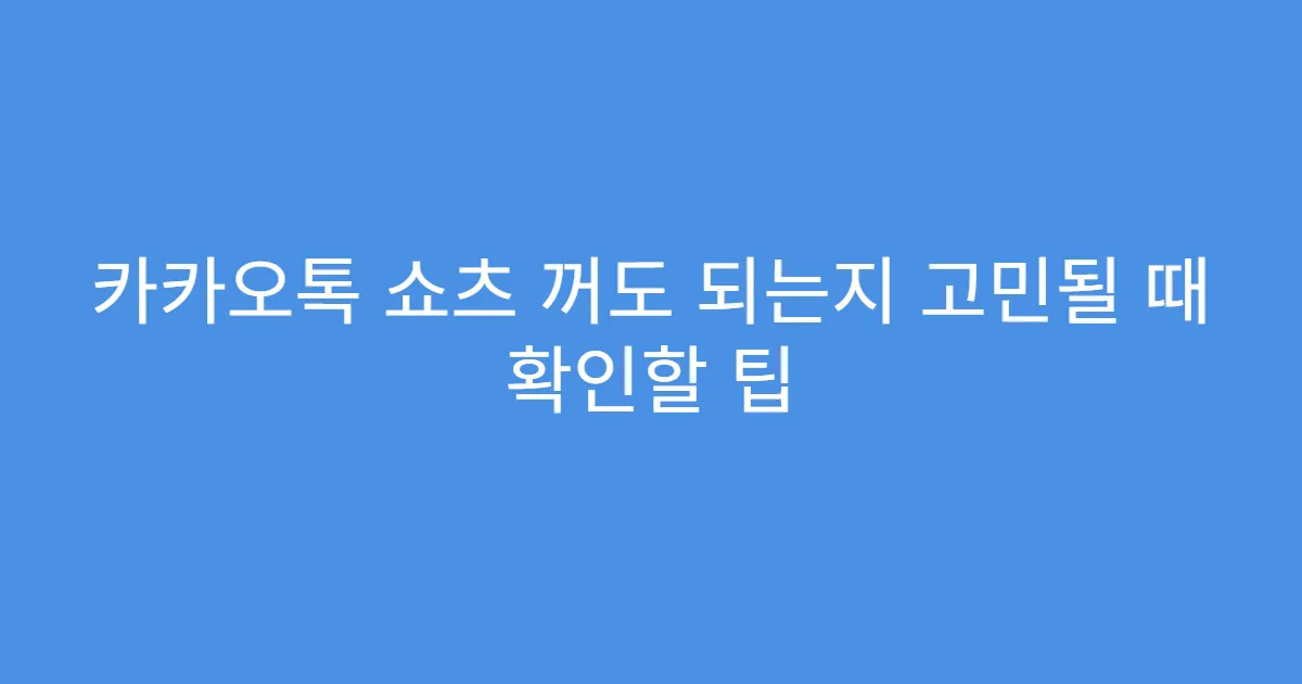 카카오톡 쇼츠 꺼도 되는지 고민될 때 확인할 팁