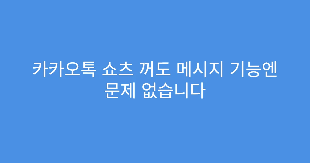 카카오톡 쇼츠 꺼도 메시지 기능엔 문제 없습니다