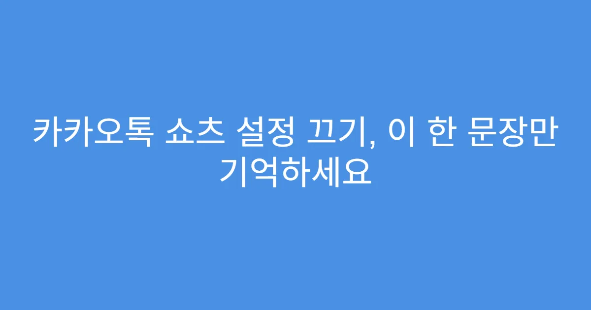 카카오톡 쇼츠 설정 끄기, 이 한 문장만 기억하세요