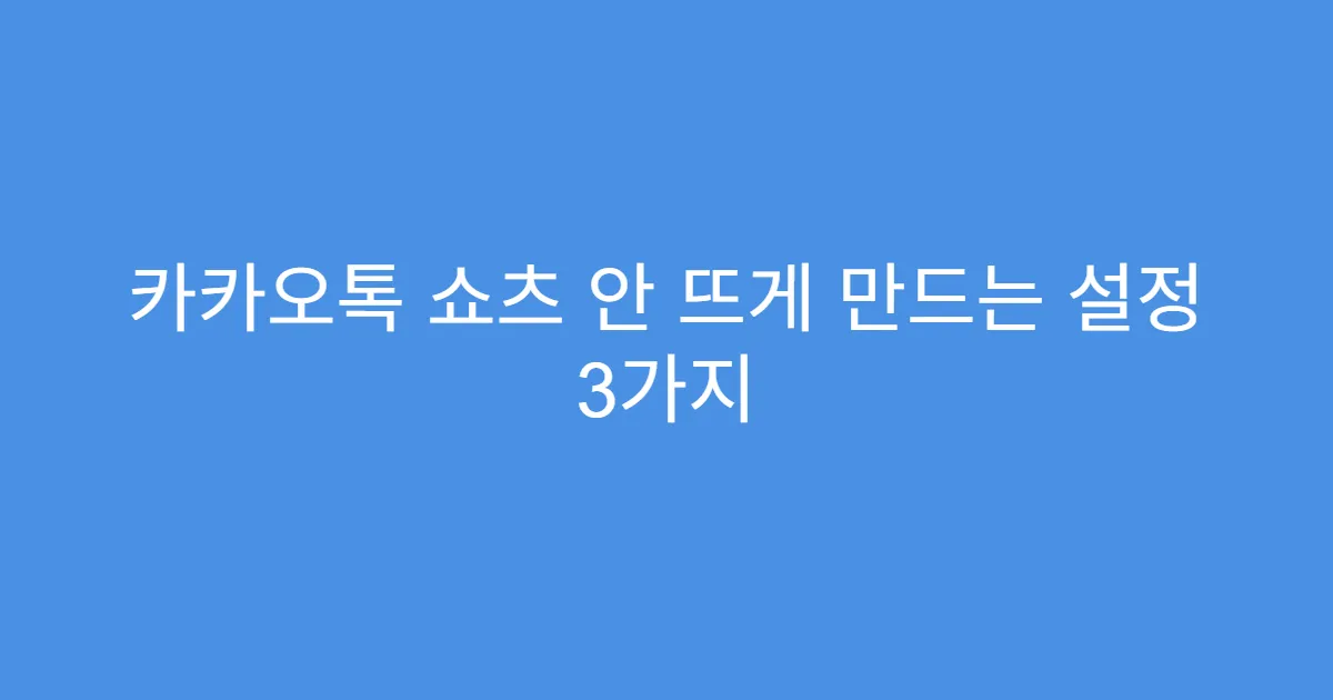 카카오톡 쇼츠 안 뜨게 만드는 설정 3가지