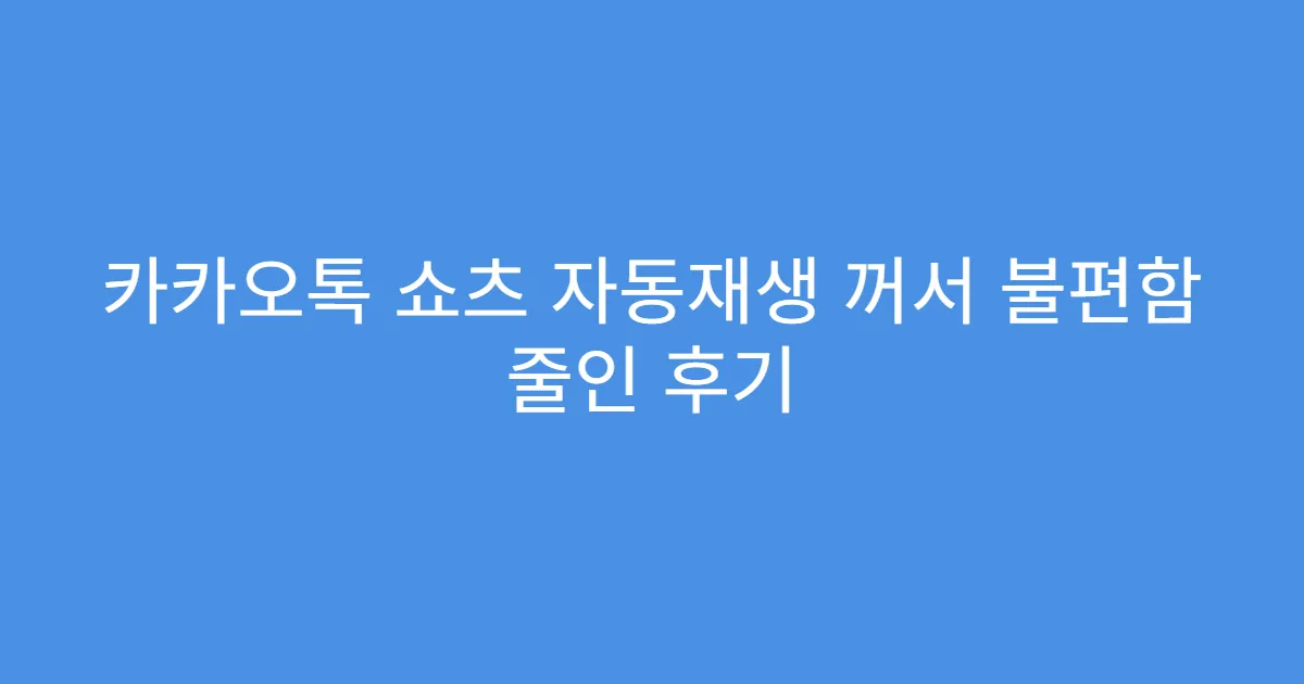 카카오톡 쇼츠 자동재생 꺼서 불편함 줄인 후기
