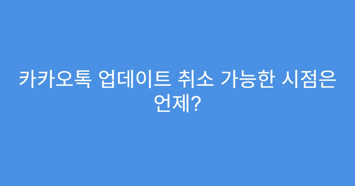 카카오톡 업데이트 취소 가능한 시점은 언제?