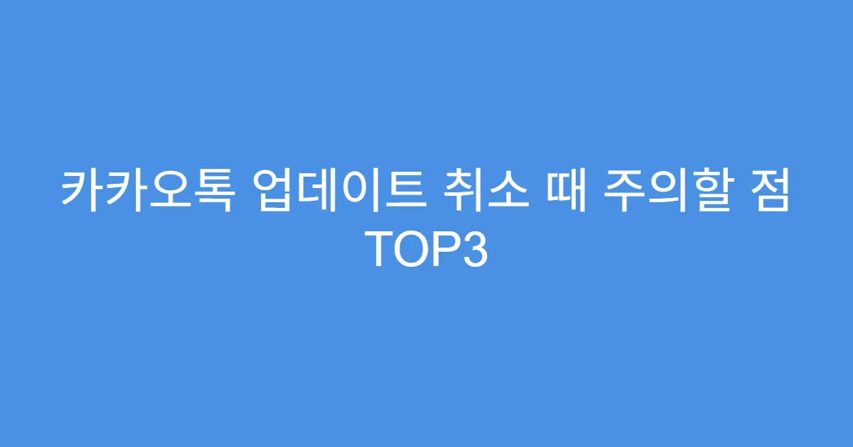 카카오톡 업데이트 취소 때 주의할 점 TOP3