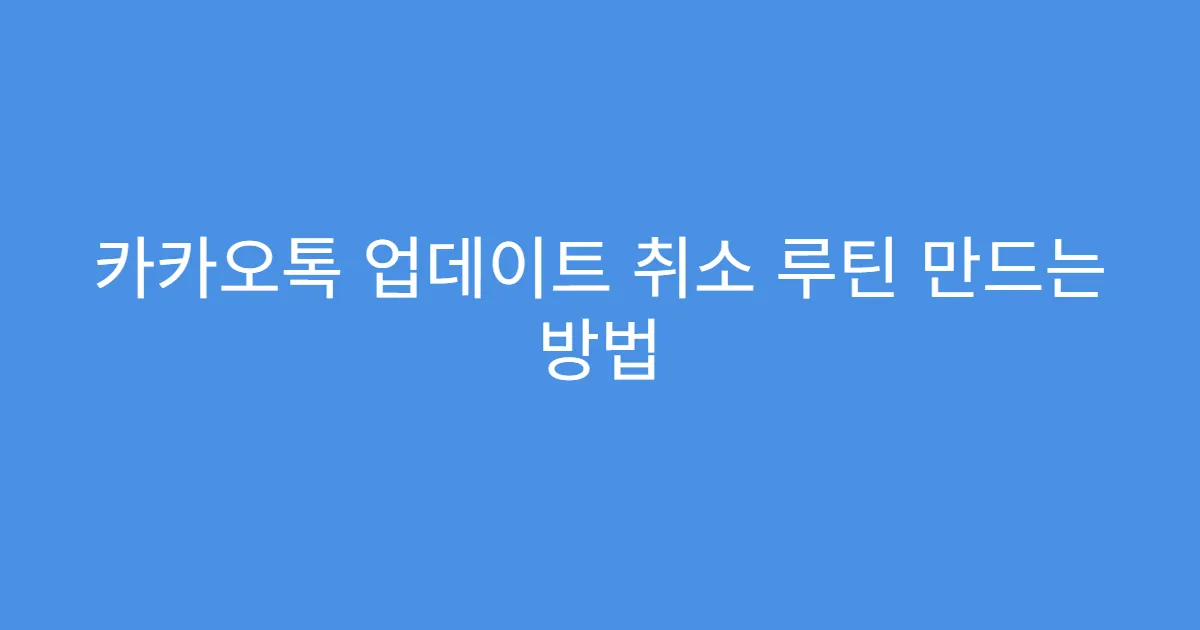 카카오톡 업데이트 취소 루틴 만드는 방법