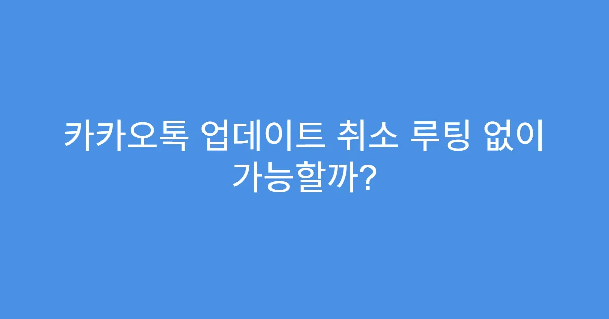 카카오톡 업데이트 취소 루팅 없이 가능할까?