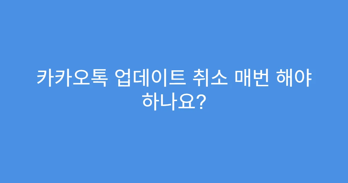 카카오톡 업데이트 취소 매번 해야 하나요?