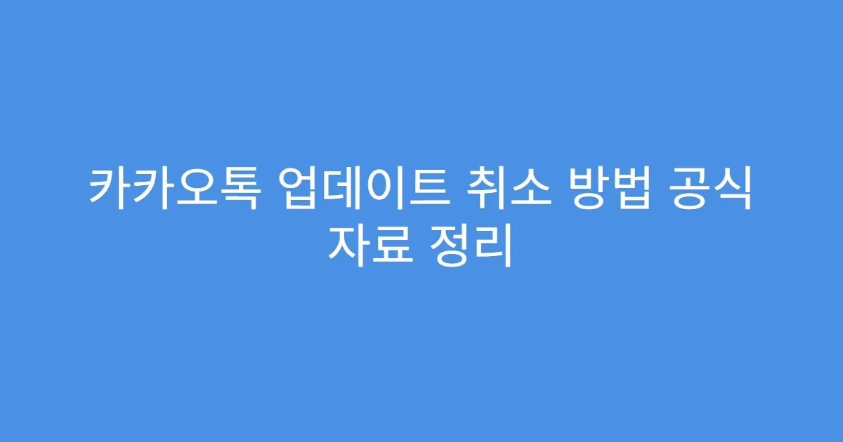 카카오톡 업데이트 취소 방법 공식 자료 정리