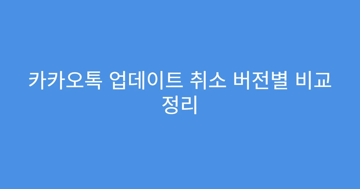 카카오톡 업데이트 취소 버전별 비교 정리
