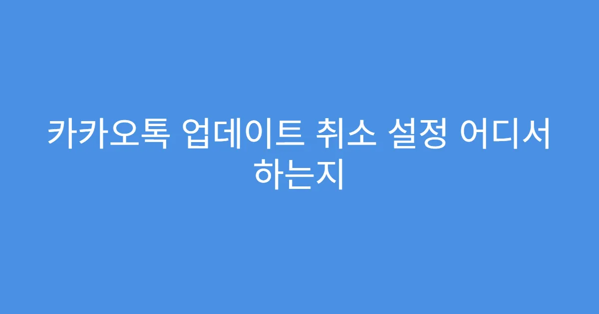 카카오톡 업데이트 취소 설정 어디서 하는지