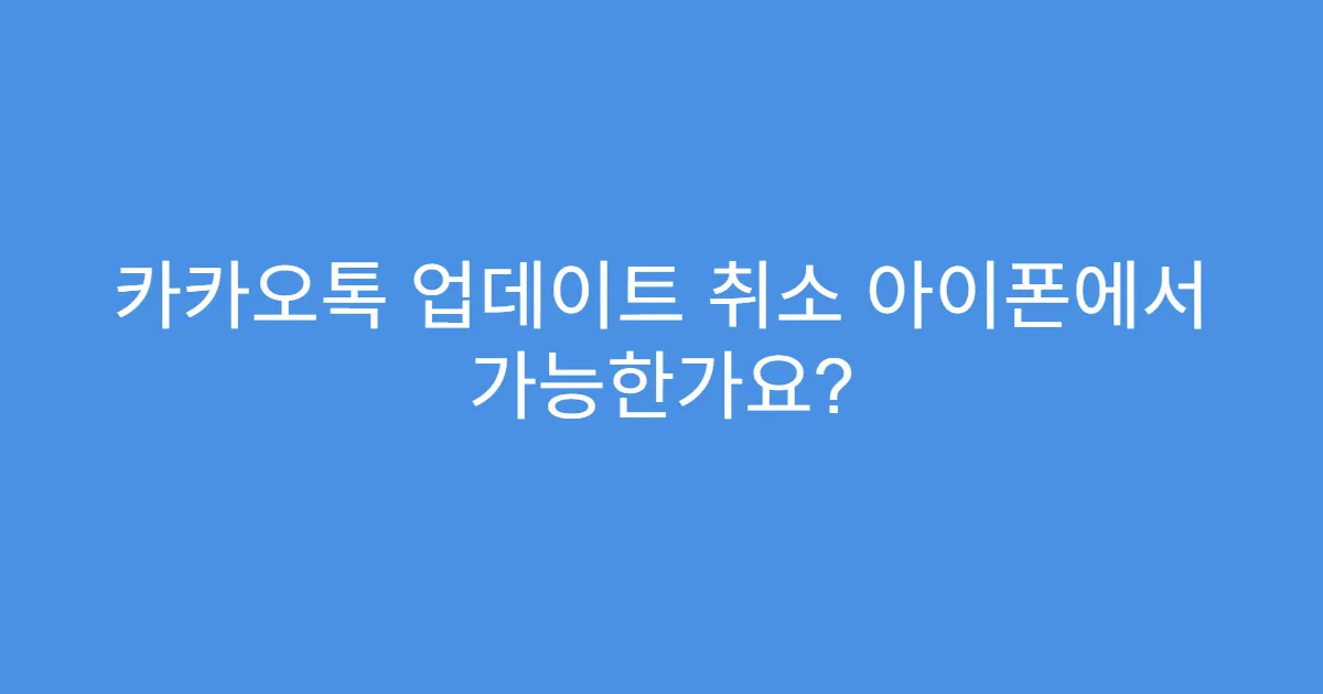 카카오톡 업데이트 취소 아이폰에서 가능한가요?