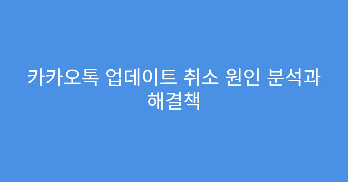 카카오톡 업데이트 취소 원인 분석과 해결책