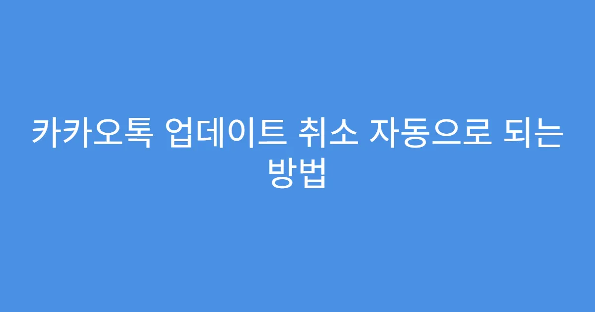 카카오톡 업데이트 취소 자동으로 되는 방법