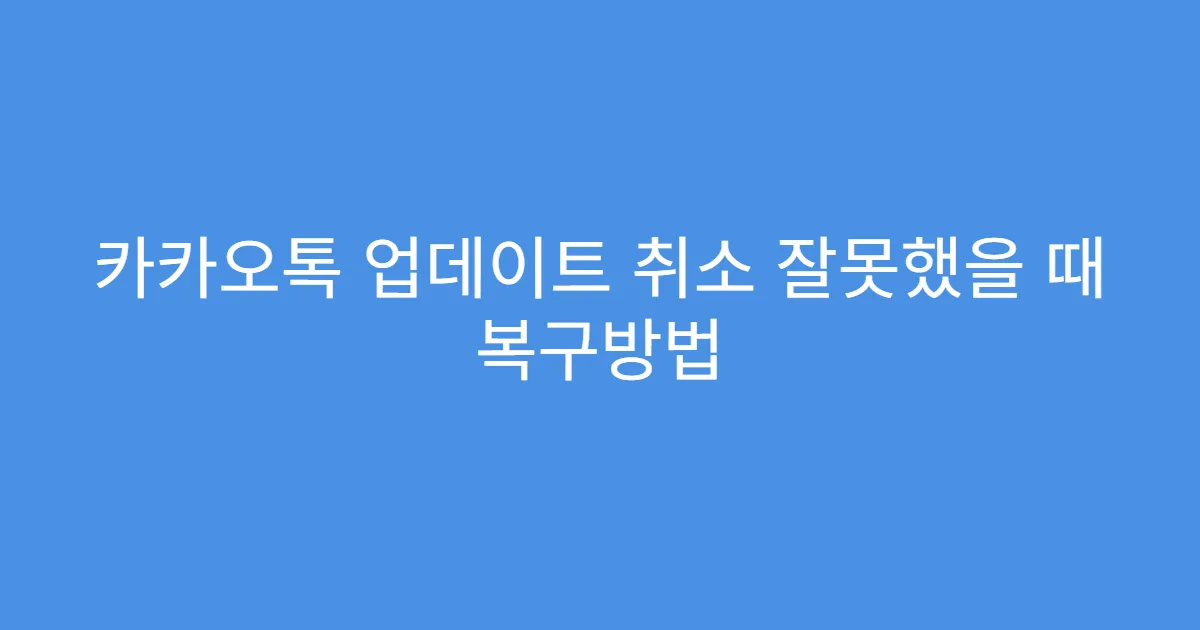 카카오톡 업데이트 취소 잘못했을 때 복구방법