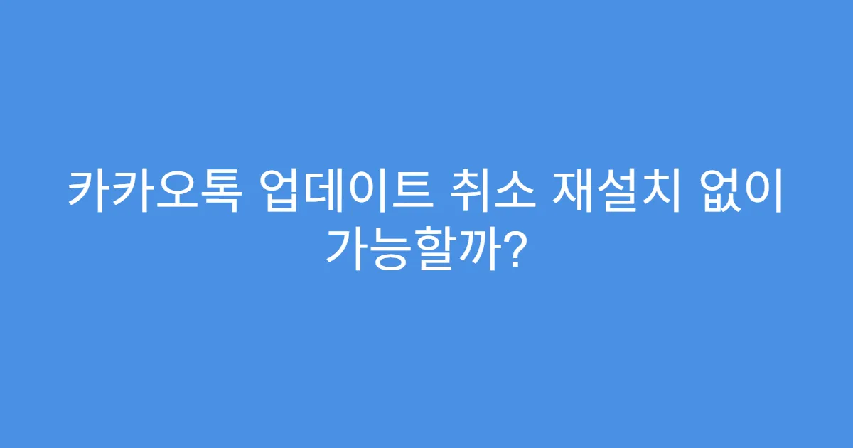 카카오톡 업데이트 취소 재설치 없이 가능할까?
