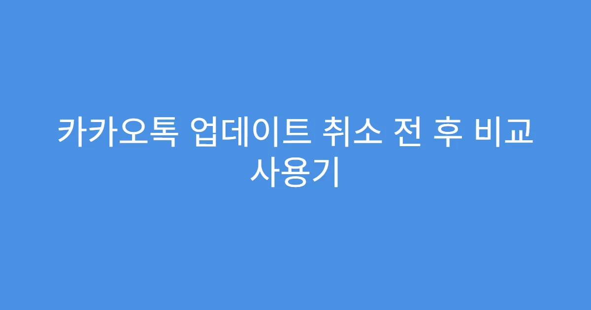 카카오톡 업데이트 취소 전 후 비교 사용기