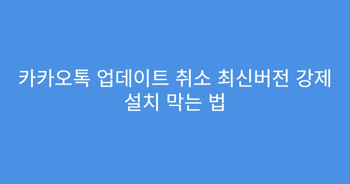 카카오톡 업데이트 취소 최신버전 강제 설치 막는 법