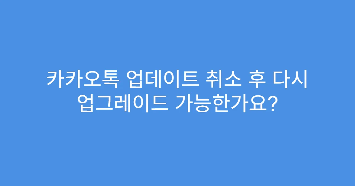카카오톡 업데이트 취소 후 다시 업그레이드 가능한가요?